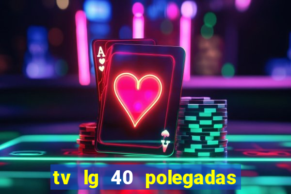 tv lg 40 polegadas casas bahia